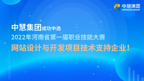 中慧集团成功中选2022年河南省第一届职业技能大赛网站设计与开发项目技术支持！