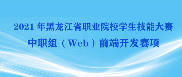 2021年黑龙江省职业院校学生技能大赛（中职组）Web前端开发赛项成功举办！