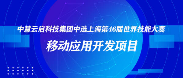 中慧云启科技集团中选上海第46届世界技能大赛移动应用开发项目！