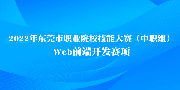 中慧集团助力2022年东莞市职业院校技能大赛（中职组）Web前端开发赛项成功举办！