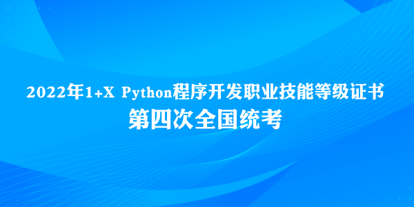 2022年1+X Python程序开发职业技能等级证书第四次全国统考成功举行！