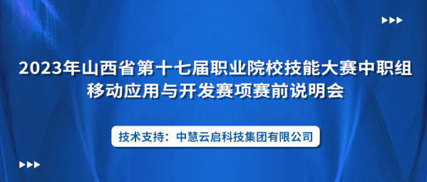 中慧集团助力2023年山西省第十七届职业院校技能大赛中职组移动应用与开发赛项赛前说明会成功举办！