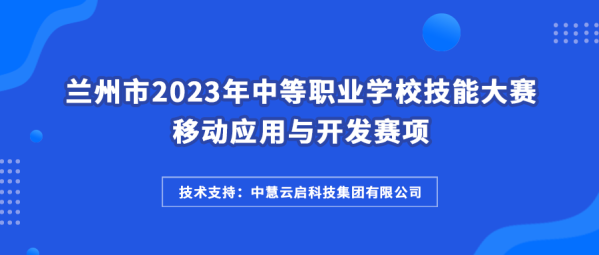 中慧集团助力兰州市2023年中等职业学校技能大赛移动应用与开发赛项成功举办！