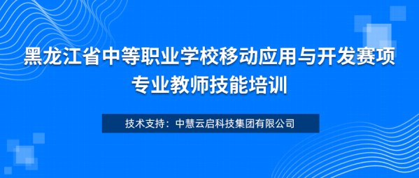 中慧集团助力黑龙江省中等职业学校移动应用与开发赛项专业教师技能培训成功举办！