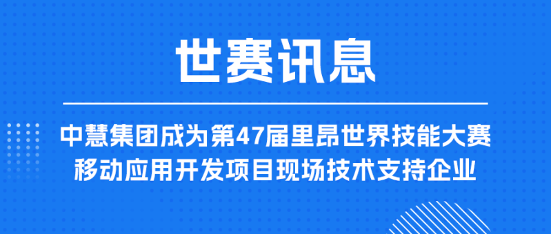中慧集团成为第47届里昂世界技能大赛移动应用开发项目现场技术支持企业！