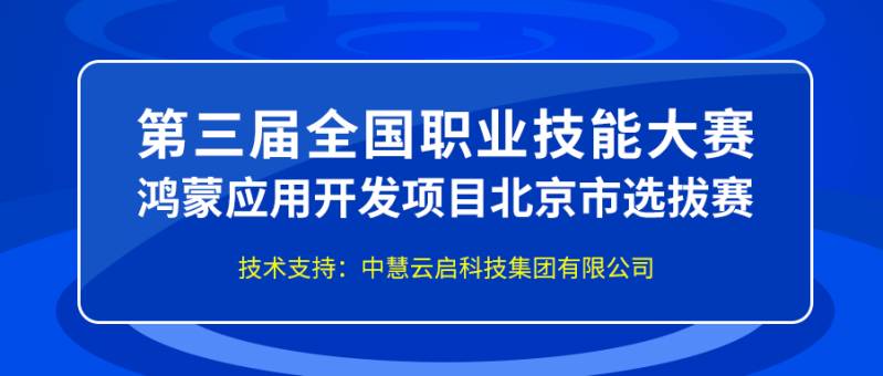 中慧集团助力第三届全国职业技能大赛鸿蒙应用开发项目北京市选拔赛成功举办！